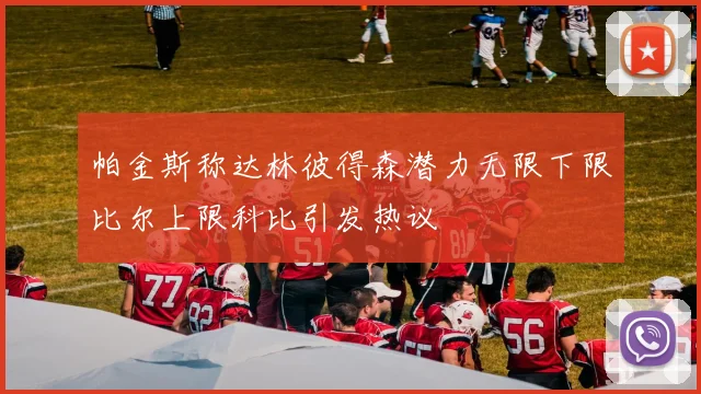 帕金斯称达林彼得森潜力无限下限比尔上限科比引发热议