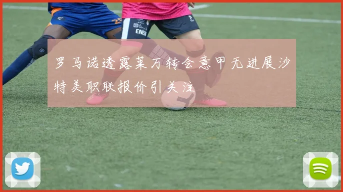 罗马诺透露莱万转会意甲无进展沙特美职联报价引关注