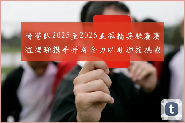海港队2025至2026亚冠精英联赛赛程揭晓携手并肩全力以赴迎接挑战