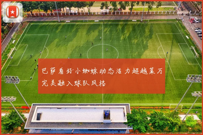 巴萨看好小蜘蛛动态活力超越莱万完美融入球队风格