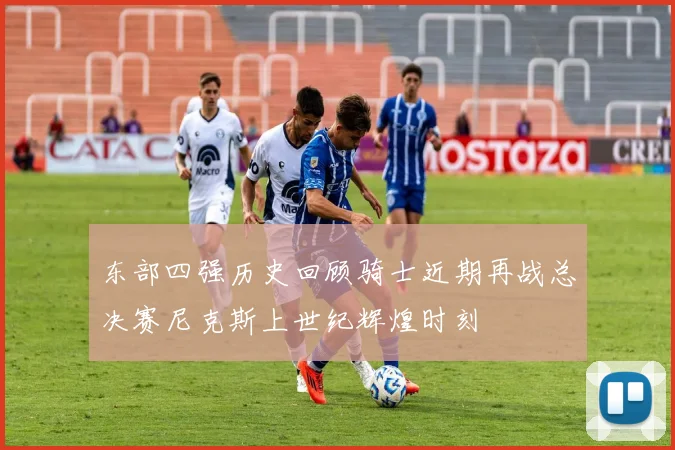 东部四强历史回顾骑士近期再战总决赛尼克斯上世纪辉煌时刻