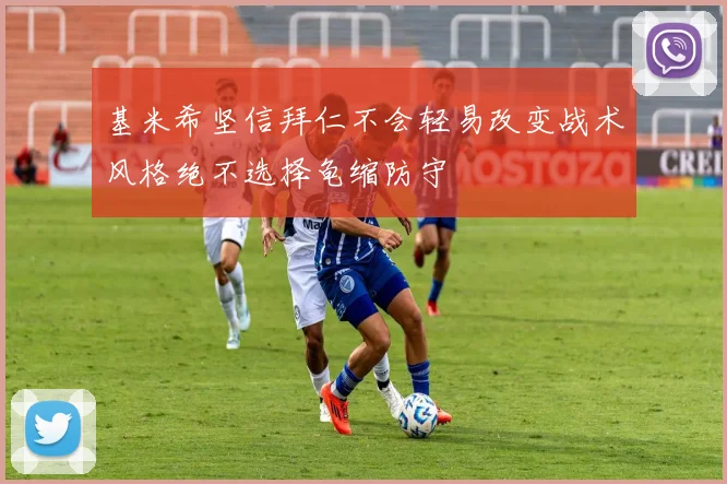 基米希坚信拜仁不会轻易改变战术风格绝不选择龟缩防守